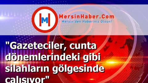 "Gazeteciler, cunta dönemlerindeki gibi silahların gölgesinde çalışıyor"