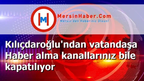 Kılıçdaroğlu'ndan vatandaşa Haber alma kanallarınız bile kapatılıyor