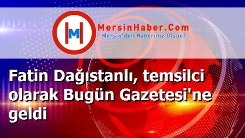 Fatin Dağıstanlı, temsilci olarak Bugün Gazetesi'ne geldi