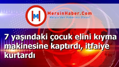 7 yaşındaki çocuk elini kıyma makinesine kaptırdı, itfaiye kurtardı