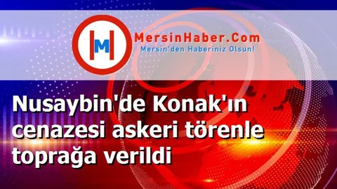 Nusaybin'de Konak'ın cenazesi askeri törenle toprağa verildi