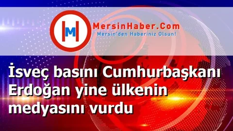 İsveç basını Cumhurbaşkanı Erdoğan yine ülkenin medyasını vurdu
