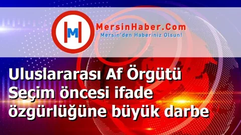 Uluslararası Af Örgütü Seçim öncesi ifade özgürlüğüne büyük darbe