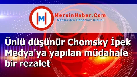 Ünlü düşünür Chomsky İpek Medya'ya yapılan müdahale bir rezalet