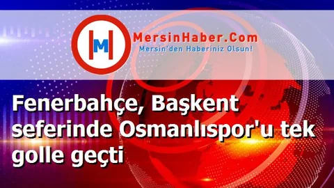 Fenerbahçe, Başkent seferinde Osmanlıspor'u tek golle geçti