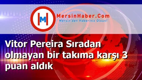 Vitor Pereira Sıradan olmayan bir takıma karşı 3 puan aldık
