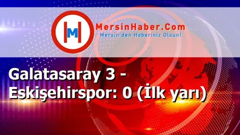 Galatasaray 3 - Eskişehirspor: 0 (İlk yarı)