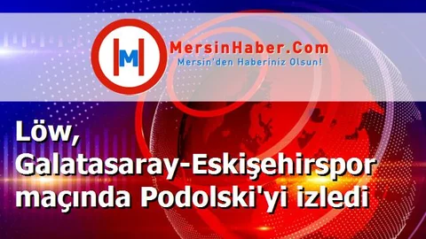 Löw, Galatasaray-Eskişehirspor maçında Podolski'yi izledi