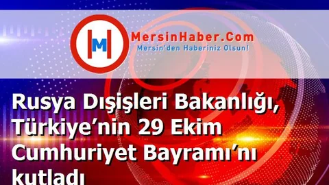 Rusya Dışişleri Bakanlığı, Türkiye’nin 29 Ekim Cumhuriyet Bayramı’nı kutladı