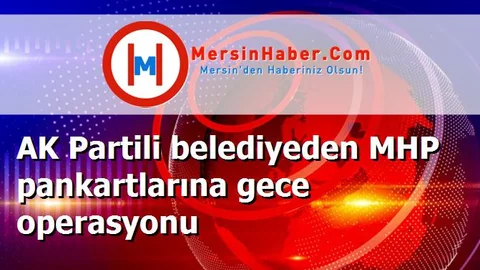 AK Partili belediyeden MHP pankartlarına gece operasyonu