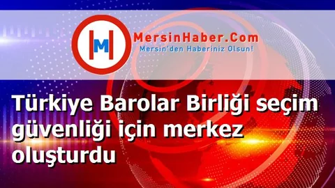Türkiye Barolar Birliği seçim güvenliği için merkez oluşturdu