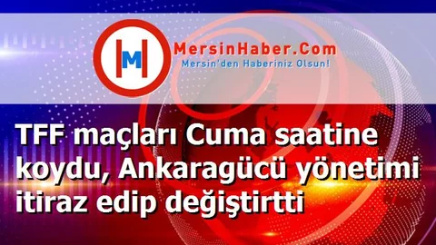 TFF maçları Cuma saatine koydu, Ankaragücü yönetimi itiraz edip değiştirtti