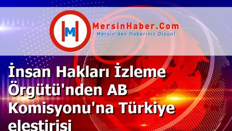 İnsan Hakları İzleme Örgütü'nden AB Komisyonu'na Türkiye eleştirisi