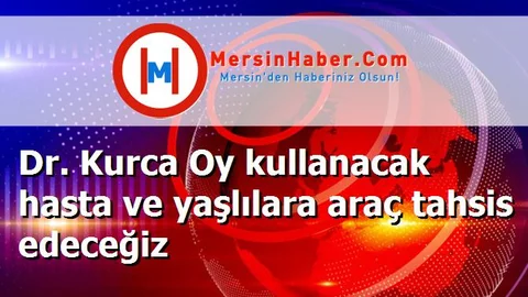Dr. Kurca Oy kullanacak hasta ve yaşlılara araç tahsis edeceğiz