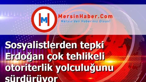 Sosyalistlerden tepki Erdoğan çok tehlikeli otoriterlik yolculuğunu sürdürüyor