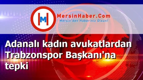 Adanalı kadın avukatlardan Trabzonspor Başkanı'na tepki