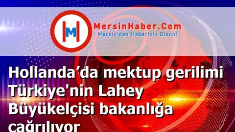 Hollanda’da mektup gerilimi Türkiye'nin Lahey Büyükelçisi bakanlığa çağrılıyor