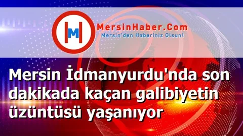 Mersin İdmanyurdu'nda son dakikada kaçan galibiyetin üzüntüsü yaşanıyor