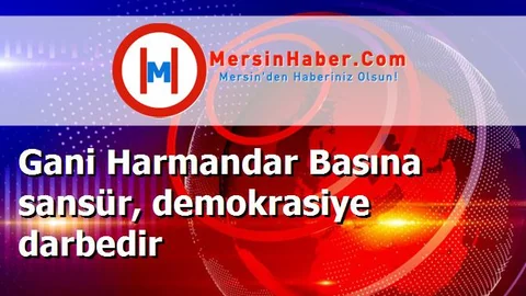 Gani Harmandar Basına sansür, demokrasiye darbedir