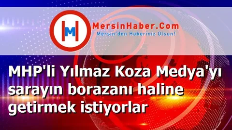 MHP'li Yılmaz Koza Medya'yı sarayın borazanı haline getirmek istiyorlar