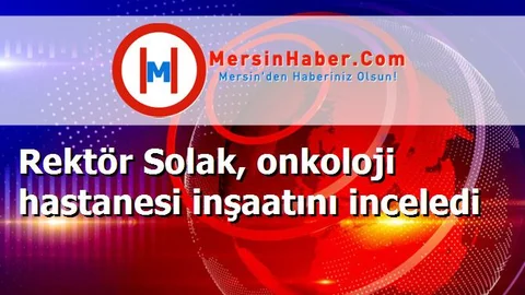 Rektör Solak, onkoloji hastanesi inşaatını inceledi