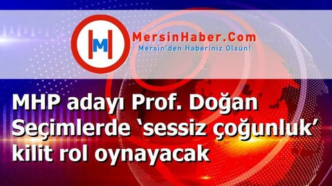 MHP adayı Prof. Doğan Seçimlerde ‘sessiz çoğunluk’ kilit rol oynayacak