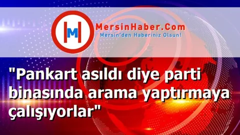 "Pankart asıldı diye parti binasında arama yaptırmaya çalışıyorlar"