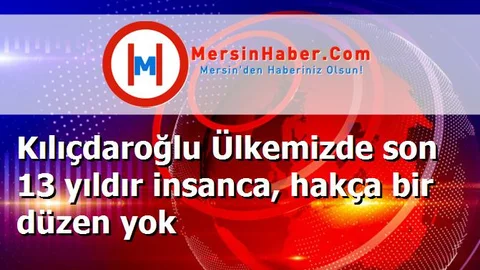 Kılıçdaroğlu Ülkemizde son 13 yıldır insanca, hakça bir düzen yok
