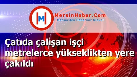 Çatıda çalışan işçi metrelerce yükseklikten yere çakıldı