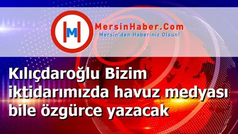 Kılıçdaroğlu Bizim iktidarımızda havuz medyası bile özgürce yazacak