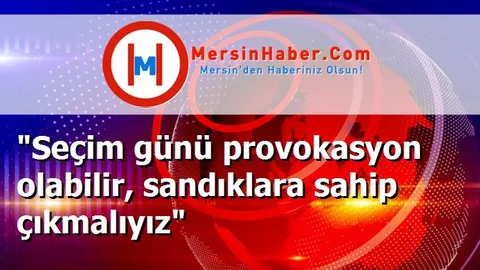 "Seçim günü provokasyon olabilir, sandıklara sahip çıkmalıyız"