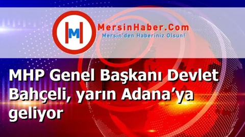 MHP Genel Başkanı Devlet Bahçeli, yarın Adana’ya geliyor