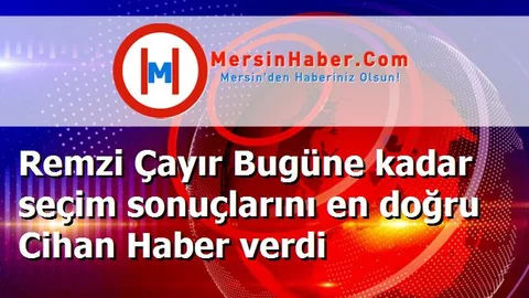 Remzi Çayır Bugüne kadar seçim sonuçlarını en doğru Cihan Haber verdi