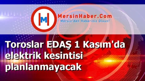 Toroslar EDAŞ 1 Kasım'da elektrik kesintisi planlanmayacak