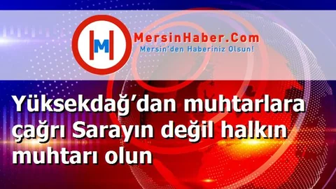 Yüksekdağ’dan muhtarlara çağrı Sarayın değil halkın muhtarı olun