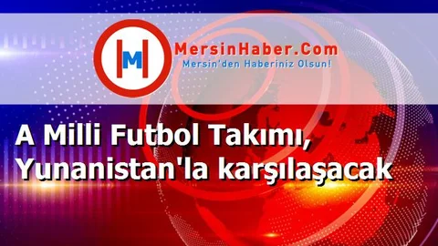 A Milli Futbol Takımı, Yunanistan'la karşılaşacak