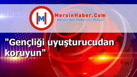 "Gençliği uyuşturucudan koruyun"