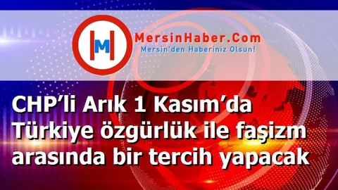 CHP’li Arık 1 Kasım’da Türkiye özgürlük ile faşizm arasında bir tercih yapacak