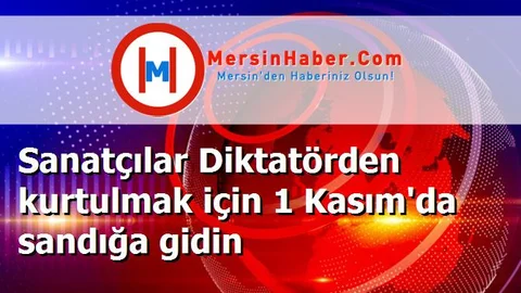 Sanatçılar Diktatörden kurtulmak için 1 Kasım'da sandığa gidin