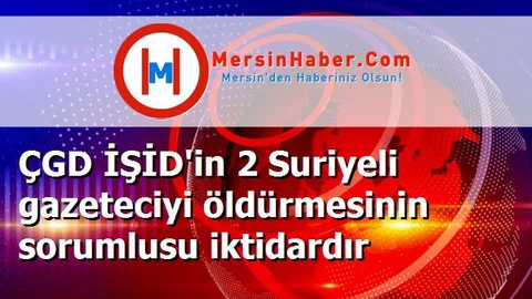 ÇGD İŞİD'in 2 Suriyeli gazeteciyi öldürmesinin sorumlusu iktidardır