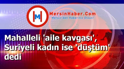 Mahalleli 'aile kavgası', Suriyeli kadın ise 'düştüm' dedi