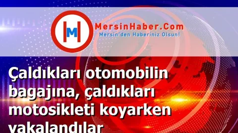 Çaldıkları otomobilin bagajına, çaldıkları motosikleti koyarken yakalandılar