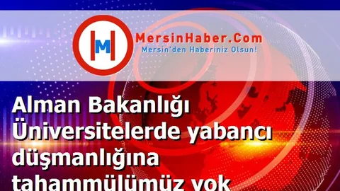 Alman Bakanlığı Üniversitelerde yabancı düşmanlığına tahammülümüz yok