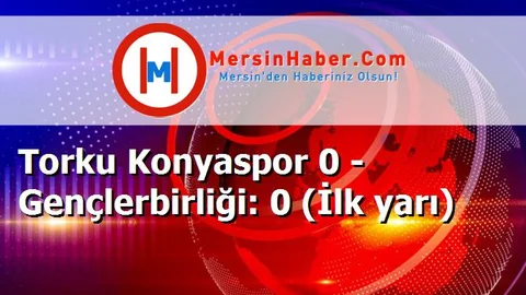 Torku Konyaspor 0 - Gençlerbirliği: 0 (İlk yarı)