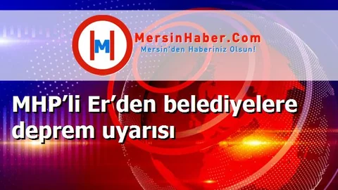 MHP’li Er’den belediyelere deprem uyarısı