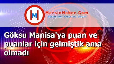 Göksu Manisa'ya puan ve puanlar için gelmiştik ama olmadı
