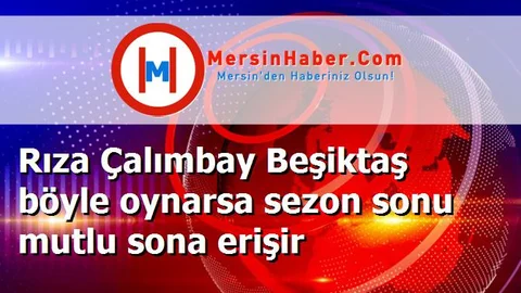 Rıza Çalımbay Beşiktaş böyle oynarsa sezon sonu mutlu sona erişir