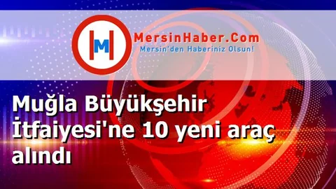 Muğla Büyükşehir İtfaiyesi'ne 10 yeni araç alındı