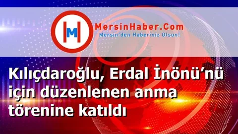 Kılıçdaroğlu, Erdal İnönü’nü için düzenlenen anma törenine katıldı