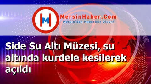 Side Su Altı Müzesi, su altında kurdele kesilerek açıldı